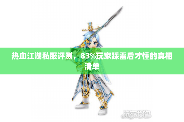 热血江湖私服评测,83%玩家踩雷后才懂的真相清单 热血江湖私服评测,83%玩家踩雷后才懂的真相清单