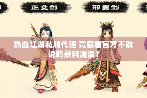 热血江湖私服代理 竟藏着官方不敢说的暴利漏洞？