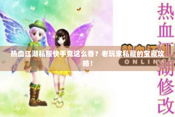 热血江湖私服快手竟这么香？老玩家私藏的宝藏攻略！
