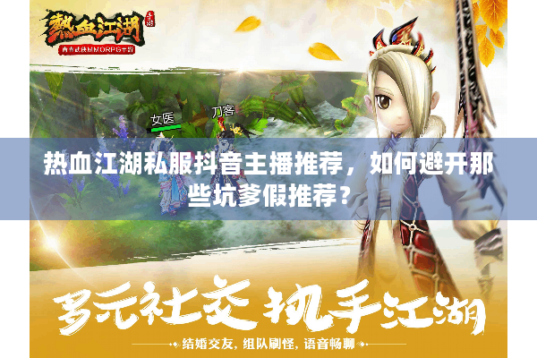 热血江湖私服抖音主播推荐，如何避开那些坑爹假推荐？