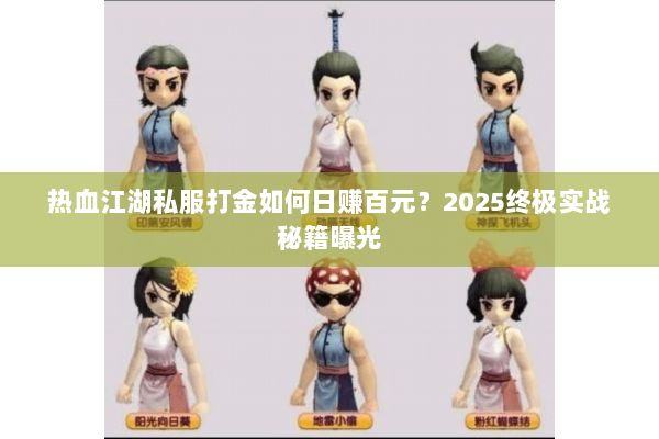 热血江湖私服打金如何日赚百元？2025终极实战秘籍曝光