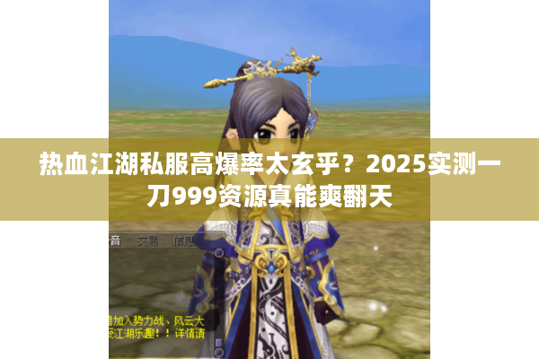 热血江湖私服高爆率太玄乎？2025实测一刀999资源真能爽翻天