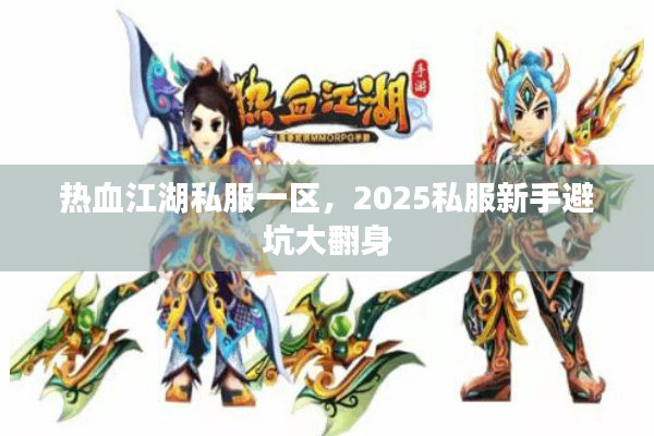 热血江湖私服一区，2025私服新手避坑大翻身