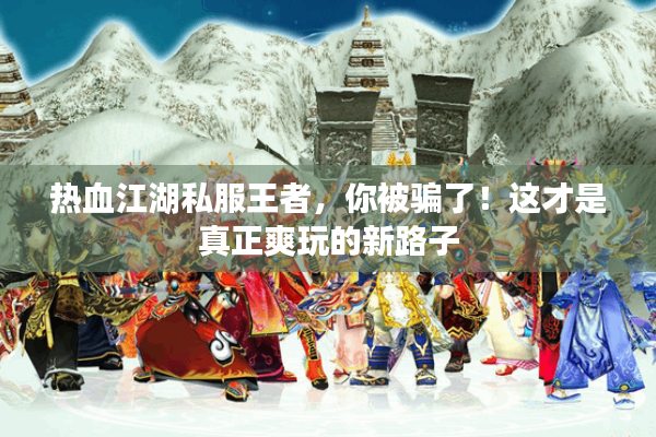热血江湖私服王者，你被骗了！这才是真正爽玩的新路子
