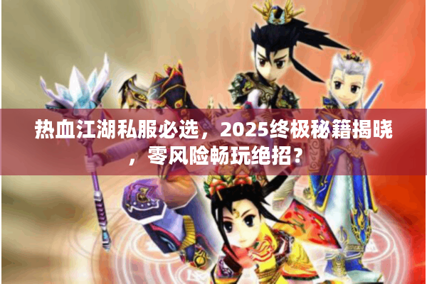 热血江湖私服必选，2025终极秘籍揭晓，零风险畅玩绝招？