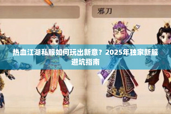 热血江湖私服如何玩出新意?2025年独家新服避坑指南 热血江湖私服如何玩出新意?2025年独家新服避坑指南