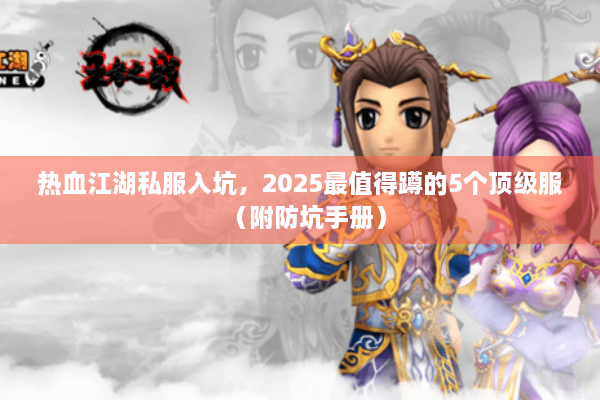 热血江湖私服入坑,2025最值得蹲的5个顶级服(附防坑手册) 热血江湖私服入坑,2025最值得蹲的5个顶级服(附防坑手册)