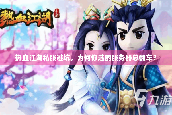 热血江湖私服避坑，为何你选的服务器总翻车？