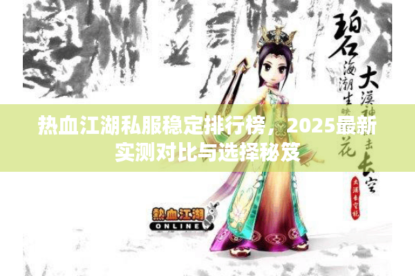 热血江湖私服稳定排行榜，2025最新实测对比与选择秘笈