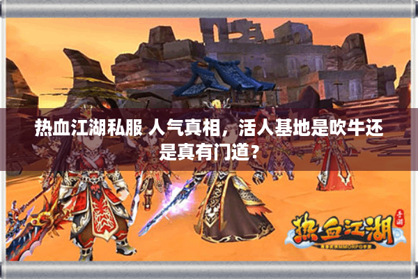 热血江湖私服 人气真相，活人基地是吹牛还是真有门道？