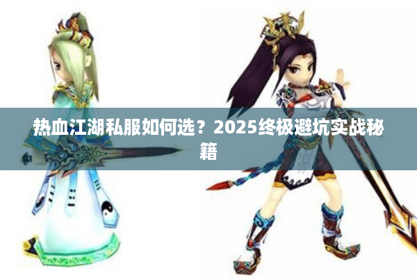 热血江湖私服如何选？2025终极避坑实战秘籍