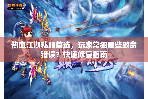 热血江湖私服首选,玩家常犯哪些致命错误?快速修复指南 热血江湖私服首选,玩家常犯哪些致命错误?快速修复指南