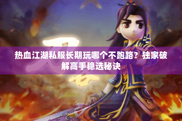 热血江湖私服长期玩哪个不跑路?独家破解高手稳选秘诀 热血江湖私服长期玩哪个不跑路?独家破解高手稳选秘诀