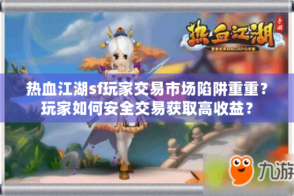 热血江湖sf玩家交易市场陷阱重重？玩家如何安全交易获取高收益？