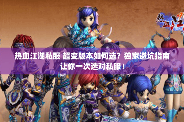 热血江湖私服 超变版本如何选?独家避坑指南让你一次选对私服! 热血江湖私服 超变版本如何选?独家避坑指南让你一次选对私服!