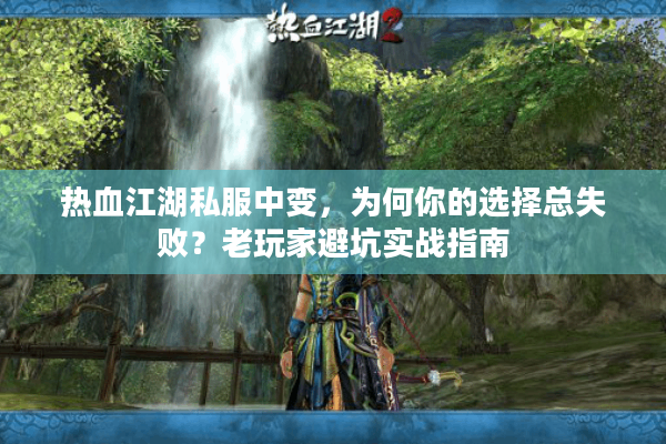 热血江湖私服中变，为何你的选择总失败？老玩家避坑实战指南