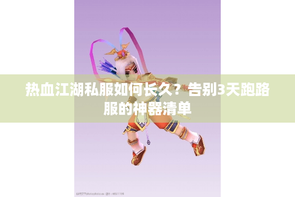 热血江湖私服如何长久？告别3天跑路服的神器清单