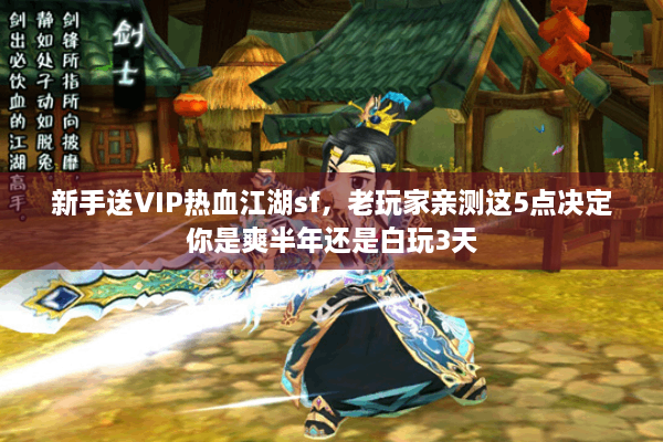 新手送VIP热血江湖sf,老玩家亲测这5点决定你是爽半年还是白玩3天 新手送VIP热血江湖sf,老玩家亲测这5点决定你是爽半年还是白玩3天