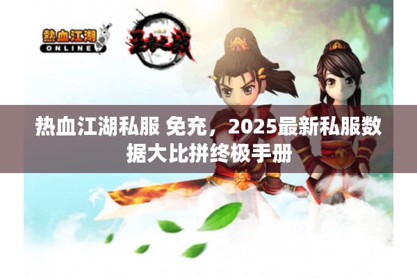 热血江湖私服 免充，2025最新私服数据大比拼终极手册