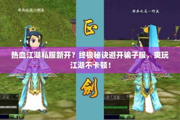 热血江湖私服新开？终极秘诀避开骗子服，爽玩江湖不卡顿！