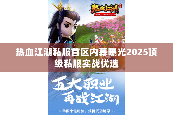 热血江湖私服首区内幕曝光2025顶级私服实战优选