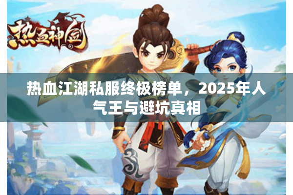 热血江湖私服终极榜单，2025年人气王与避坑真相