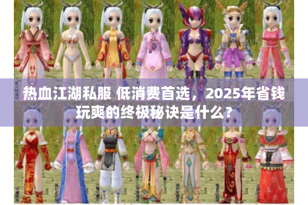热血江湖私服 低消费首选，2025年省钱玩爽的终极秘诀是什么？