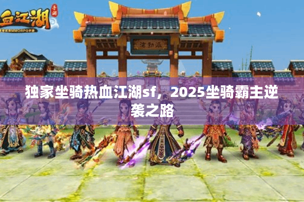 独家坐骑热血江湖sf，2025坐骑霸主逆袭之路