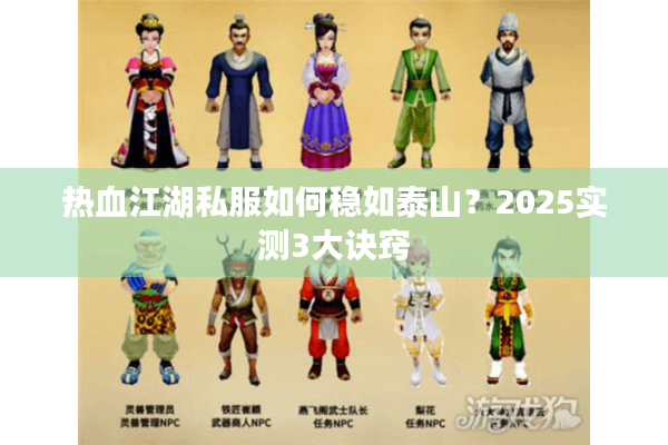 热血江湖私服如何稳如泰山？2025实测3大诀窍