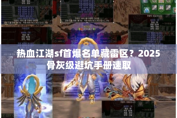 热血江湖sf首爆名单藏雷区？2025骨灰级避坑手册速取