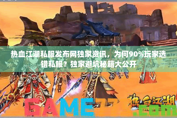 热血江湖私服发布网独家资讯，为何90%玩家选错私服？独家避坑秘籍大公开