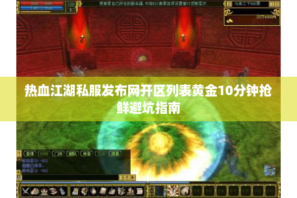 热血江湖私服发布网开区列表黄金10分钟抢鲜避坑指南