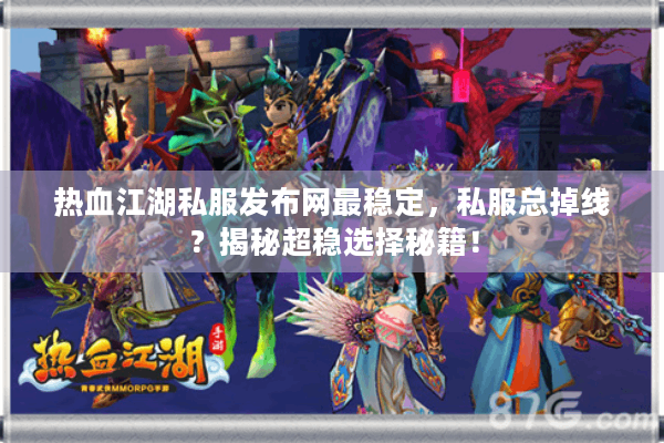 热血江湖私服发布网最稳定，私服总掉线？揭秘超稳选择秘籍！
