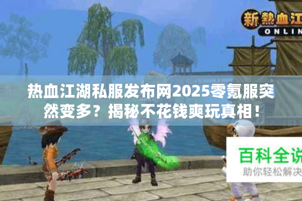 热血江湖私服发布网2025零氪服突然变多?揭秘不花钱爽玩真相! 热血江湖私服发布网2025零氪服突然变多?揭秘不花钱爽玩真相!