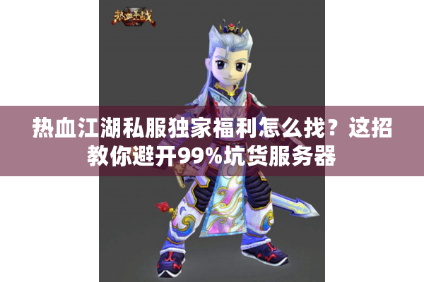 热血江湖私服独家福利怎么找？这招教你避开99%坑货服务器
