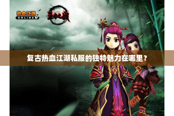 复古热血江湖私服的独特魅力在哪里？