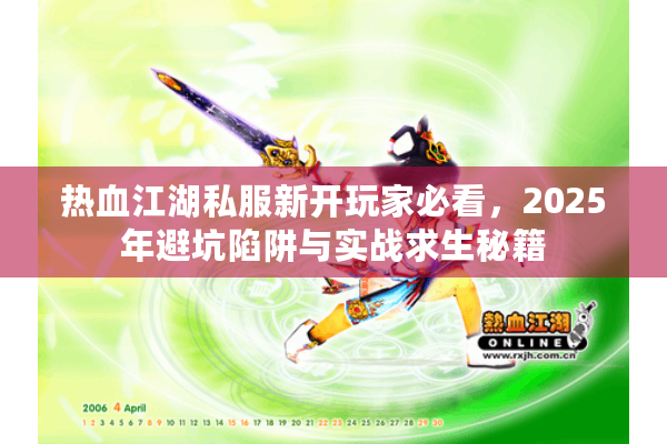 热血江湖私服新开玩家必看,2025年避坑陷阱与实战求生秘籍 热血江湖私服新开玩家必看,2025年避坑陷阱与实战求生秘籍