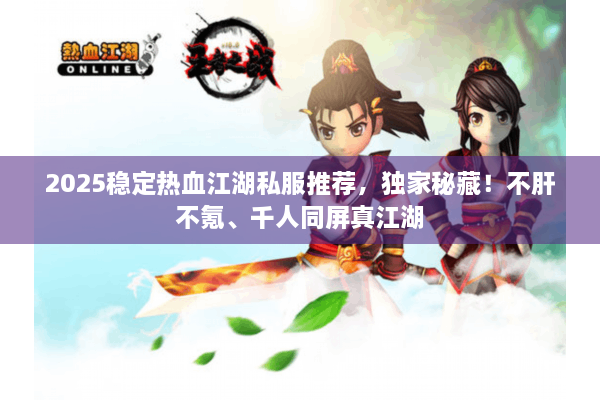 2025稳定热血江湖私服推荐，独家秘藏！不肝不氪、千人同屏真江湖