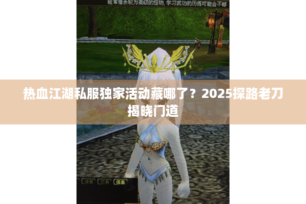 热血江湖私服独家活动藏哪了?2025探路老刀揭晓门道 热血江湖私服独家活动藏哪了?2025探路老刀揭晓门道
