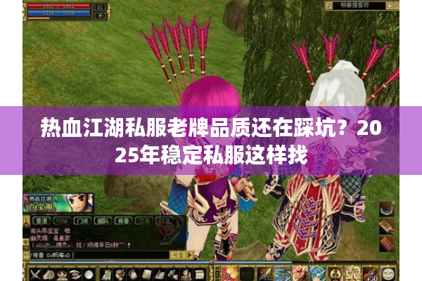 热血江湖私服老牌品质还在踩坑？2025年稳定私服这样找