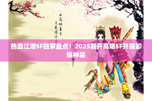 热血江湖SF独家盘点!2025新开高爆SF开服即爆神装 热血江湖SF独家盘点!2025新开高爆SF开服即爆神装