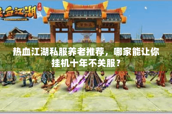 热血江湖私服养老推荐,哪家能让你挂机十年不关服? 热血江湖私服养老推荐,哪家能让你挂机十年不关服?