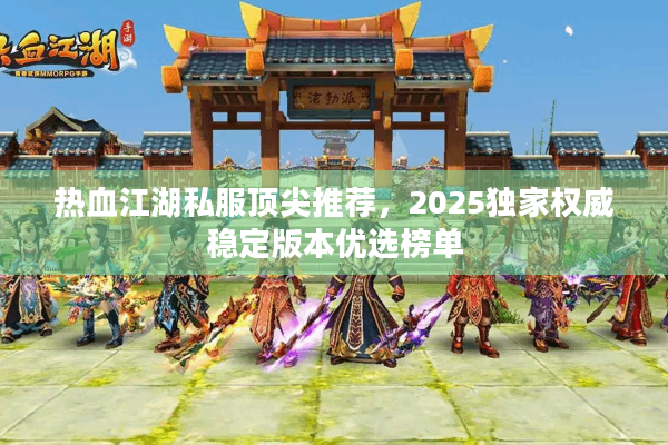 热血江湖私服顶尖推荐，2025独家权威稳定版本优选榜单