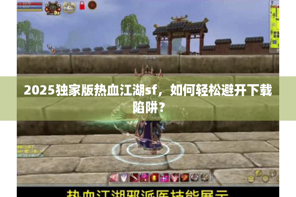 2025独家版热血江湖sf，如何轻松避开下载陷阱？