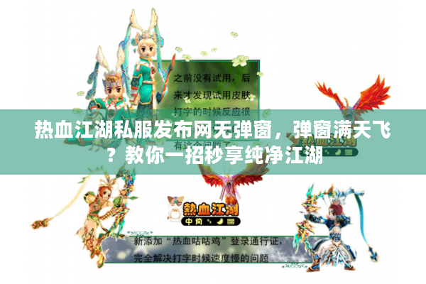 热血江湖私服发布网无弹窗，弹窗满天飞？教你一招秒享纯净江湖