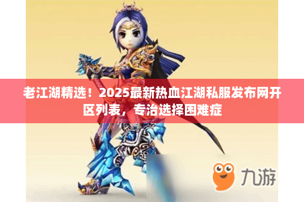 老江湖精选!2025最新热血江湖私服发布网开区列表,专治选择困难症 老江湖精选!2025最新热血江湖私服发布网开区列表,专治选择困难症