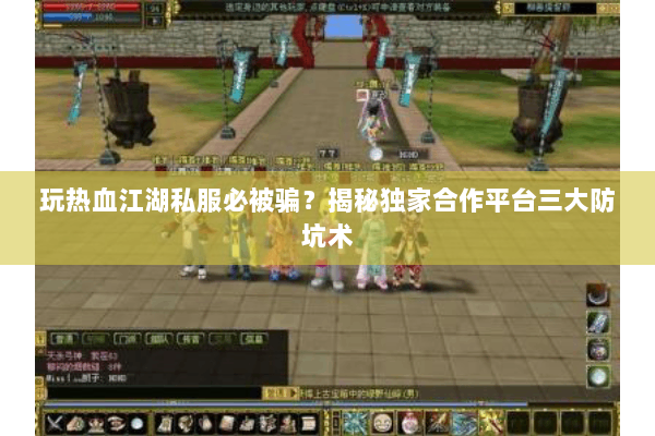 玩热血江湖私服必被骗？揭秘独家合作平台三大防坑术