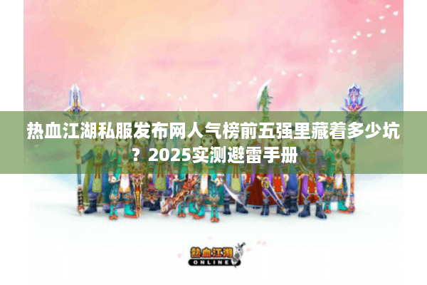 热血江湖私服发布网人气榜前五强里藏着多少坑？2025实测避雷手册