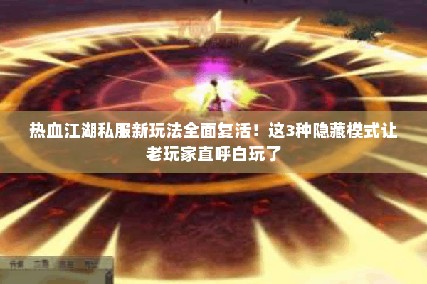 热血江湖私服新玩法全面复活！这3种隐藏模式让老玩家直呼白玩了