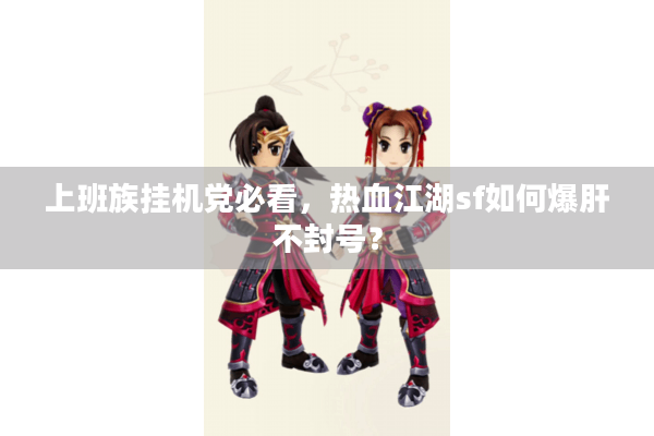 上班族挂机党必看,热血江湖sf如何爆肝不封号? 上班族挂机党必看,热血江湖sf如何爆肝不封号?